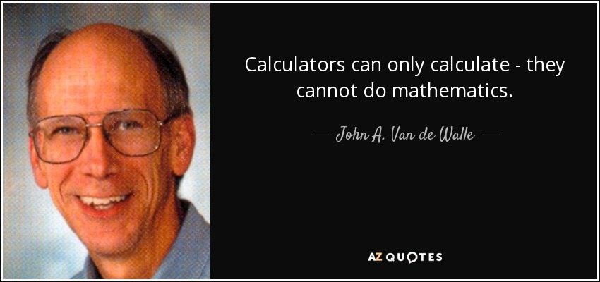 Calculators can only calculate - they cannot do mathematics. - John A. Van de Walle