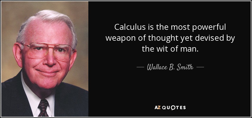 Calculus is the most powerful weapon of thought yet devised by the wit of man. - Wallace B. Smith