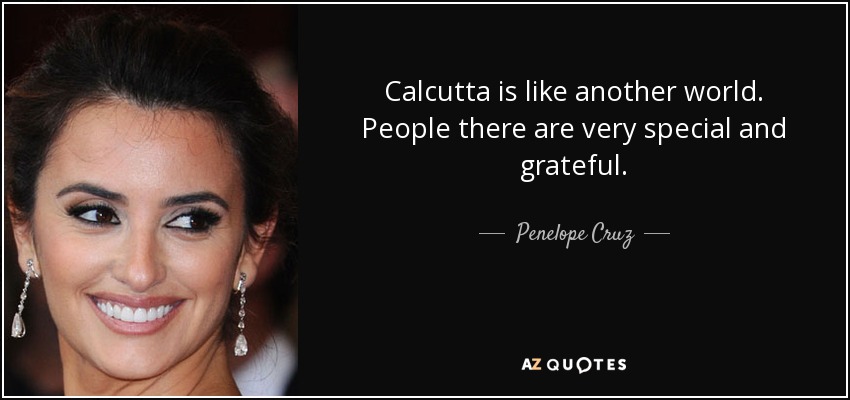 Calcutta is like another world. People there are very special and grateful. - Penelope Cruz