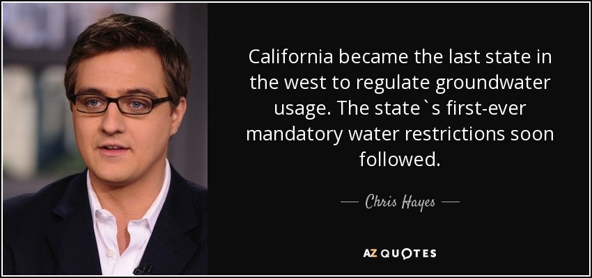 California became the last state in the west to regulate groundwater usage. The state`s first-ever mandatory water restrictions soon followed. - Chris Hayes