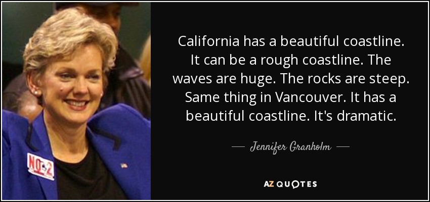 California has a beautiful coastline. It can be a rough coastline. The waves are huge. The rocks are steep. Same thing in Vancouver. It has a beautiful coastline. It's dramatic. - Jennifer Granholm