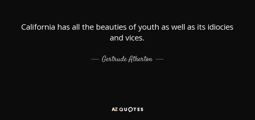 California has all the beauties of youth as well as its idiocies and vices. - Gertrude Atherton