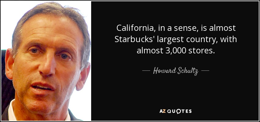 California, in a sense, is almost Starbucks' largest country, with almost 3,000 stores. - Howard Schultz
