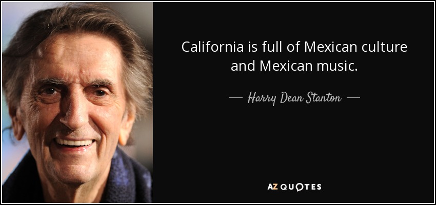 California is full of Mexican culture and Mexican music. - Harry Dean Stanton