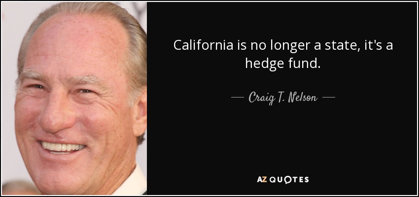 California is no longer a state, it's a hedge fund. - Craig T. Nelson