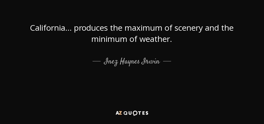 California ... produces the maximum of scenery and the minimum of weather. - Inez Haynes Irwin