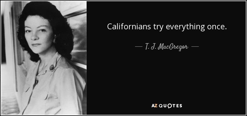Californians try everything once. - T. J. MacGregor