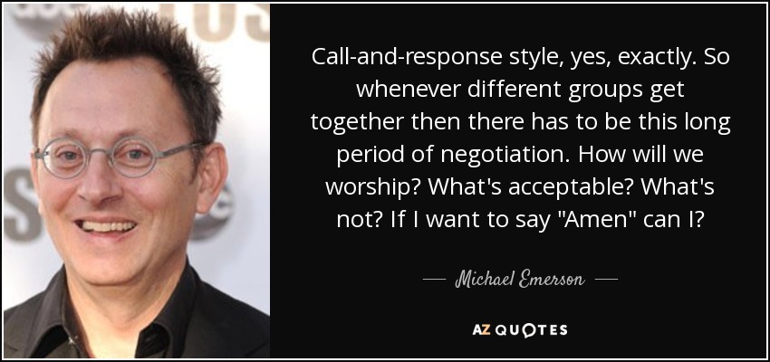 Call-and-response style, yes, exactly. So whenever different groups get together then there has to be this long period of negotiation. How will we worship? What's acceptable? What's not? If I want to say 