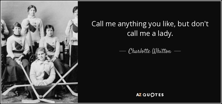 Call me anything you like, but don't call me a lady. - Charlotte Whitton