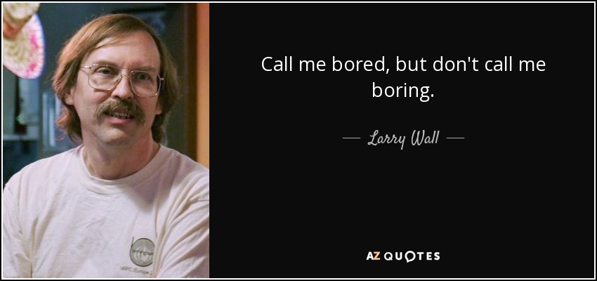 Call me bored, but don't call me boring. - Larry Wall