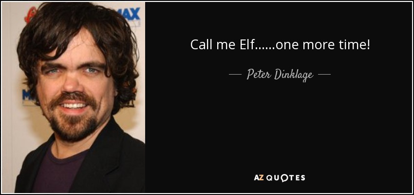 Call me Elf......one more time! - Peter Dinklage