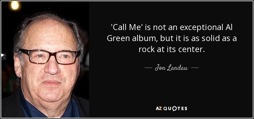 'Call Me' is not an exceptional Al Green album, but it is as solid as a rock at its center. - Jon Landau