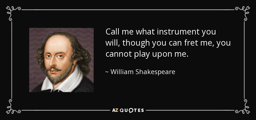 Call me what instrument you will, though you can fret me, you cannot play upon me. - William Shakespeare