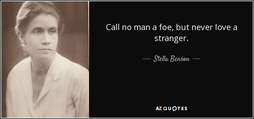 Call no man a foe, but never love a stranger. - Stella Benson