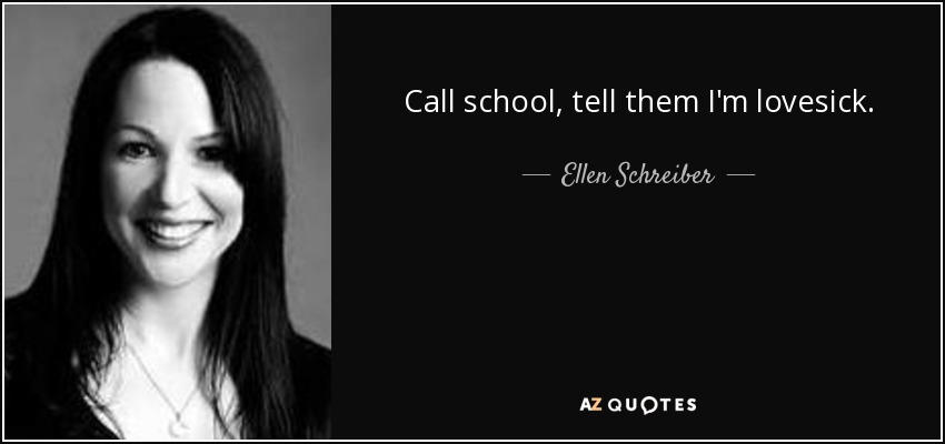 Call school, tell them I'm lovesick. - Ellen Schreiber