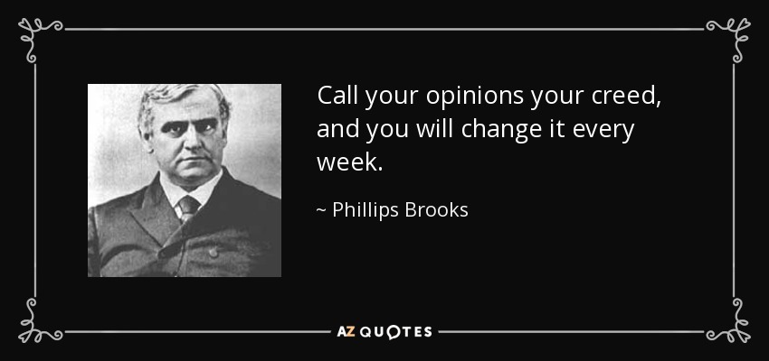 Call your opinions your creed, and you will change it every week. - Phillips Brooks