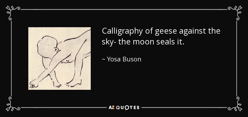 Calligraphy of geese against the sky- the moon seals it. - Yosa Buson