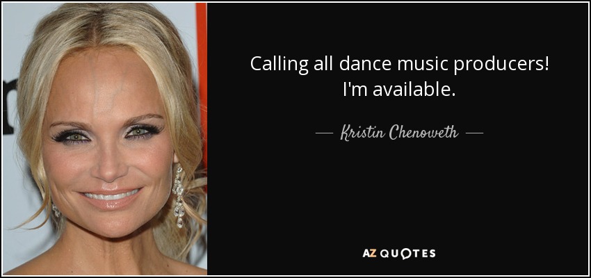 Calling all dance music producers! I'm available. - Kristin Chenoweth