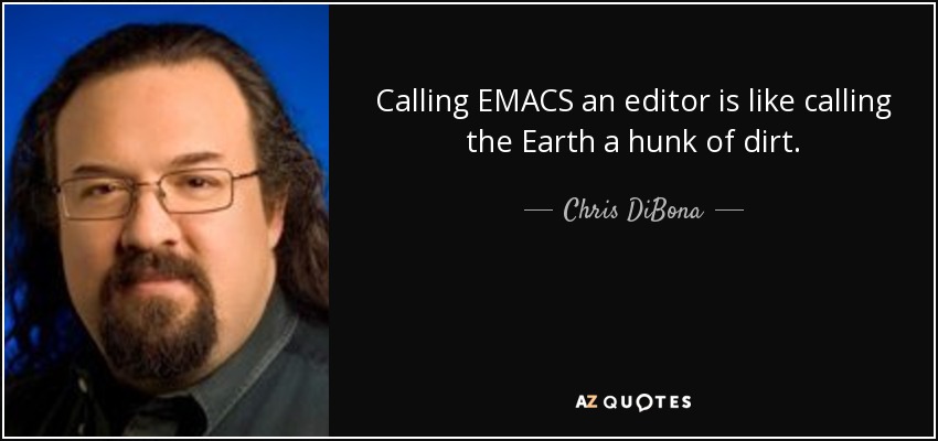 Calling EMACS an editor is like calling the Earth a hunk of dirt. - Chris DiBona
