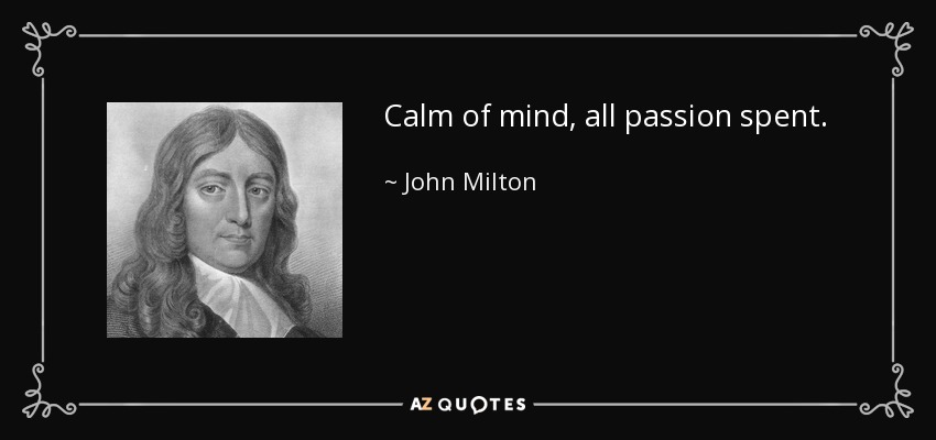 Calm of mind, all passion spent. - John Milton