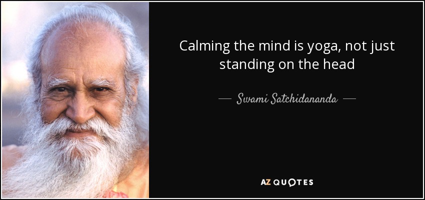 Calming the mind is yoga, not just standing on the head - Swami Satchidananda