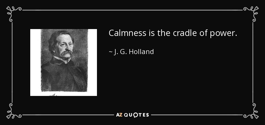 Calmness is the cradle of power. - J. G. Holland
