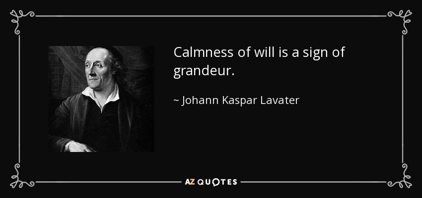 Calmness of will is a sign of grandeur. - Johann Kaspar Lavater