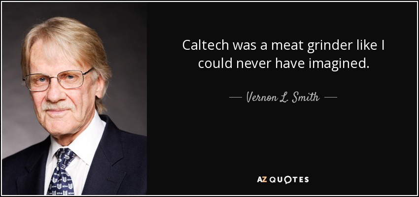 Caltech was a meat grinder like I could never have imagined. - Vernon L. Smith