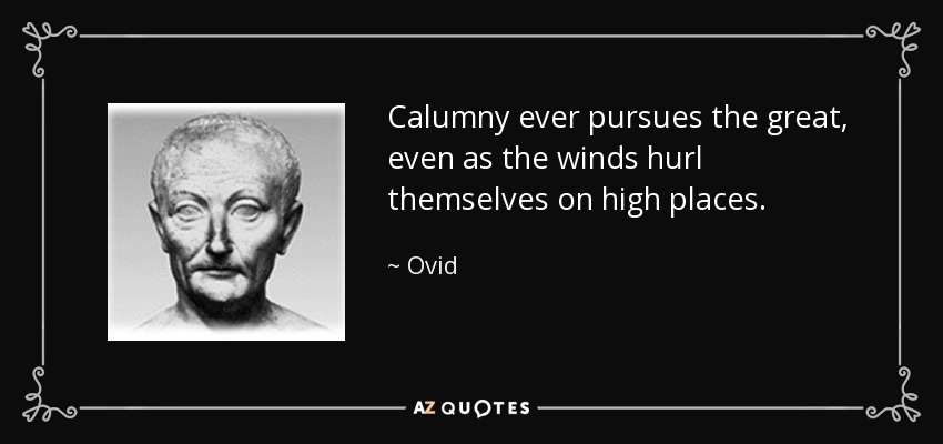Calumny ever pursues the great, even as the winds hurl themselves on high places. - Ovid