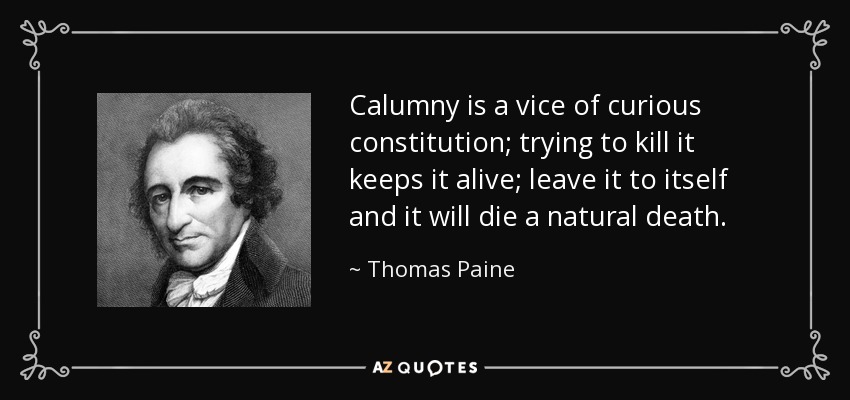 Calumny is a vice of curious constitution; trying to kill it keeps it alive; leave it to itself and it will die a natural death. - Thomas Paine