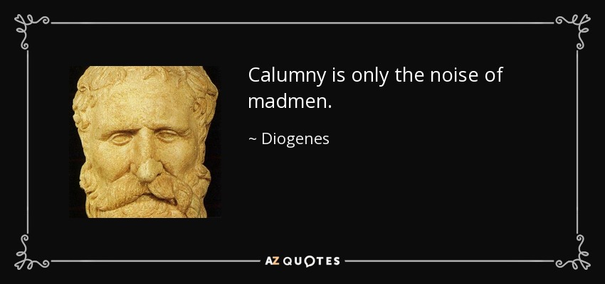 Calumny is only the noise of madmen. - Diogenes