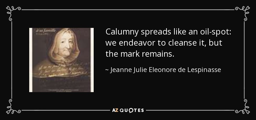 Calumny spreads like an oil-spot: we endeavor to cleanse it, but the mark remains. - Jeanne Julie Eleonore de Lespinasse