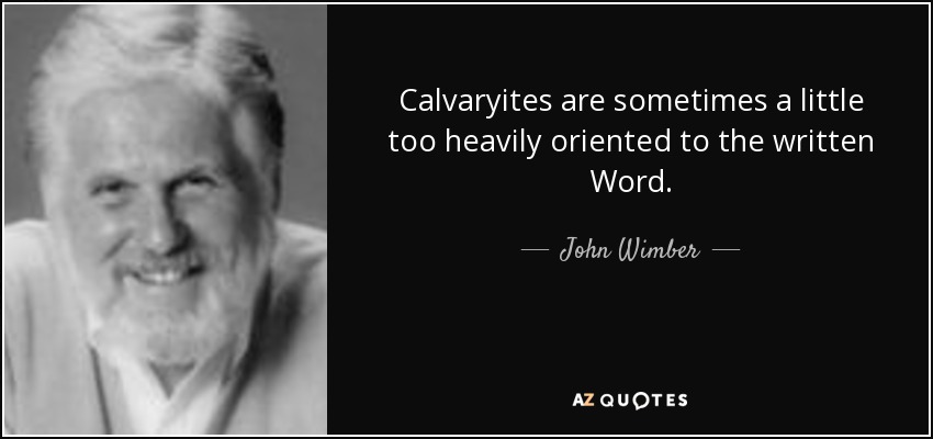 Calvaryites are sometimes a little too heavily oriented to the written Word. - John Wimber