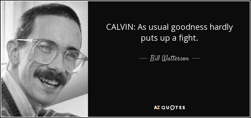 CALVIN: As usual goodness hardly puts up a fight. - Bill Watterson