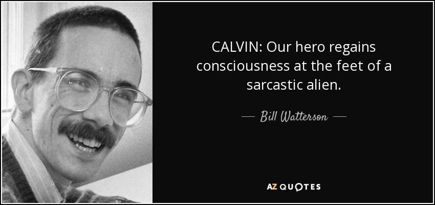 CALVIN: Our hero regains consciousness at the feet of a sarcastic alien. - Bill Watterson