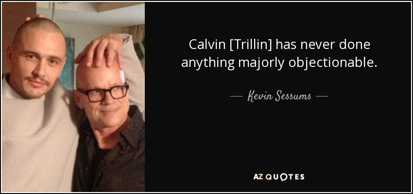 Calvin [Trillin] has never done anything majorly objectionable. - Kevin Sessums