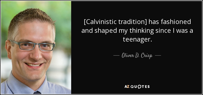 [Calvinistic tradition] has fashioned and shaped my thinking since I was a teenager. - Oliver D. Crisp