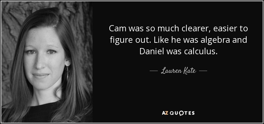 Cam was so much clearer, easier to figure out. Like he was algebra and Daniel was calculus. - Lauren Kate