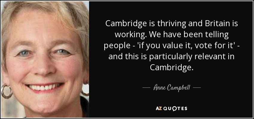 Cambridge is thriving and Britain is working. We have been telling people - 'if you value it, vote for it' - and this is particularly relevant in Cambridge. - Anne Campbell