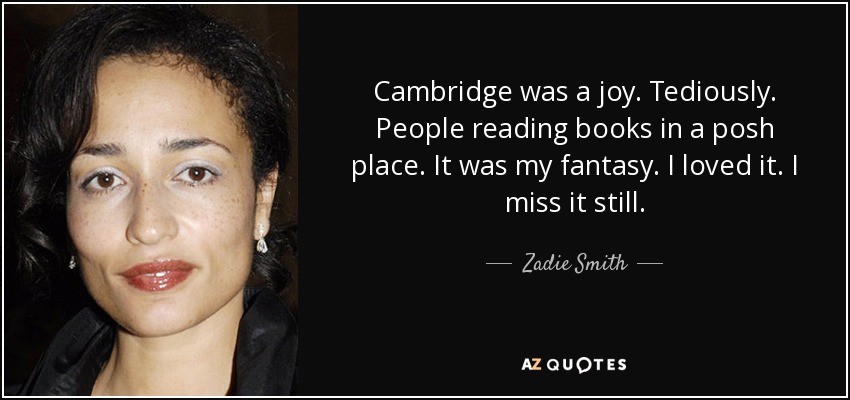 Cambridge was a joy. Tediously. People reading books in a posh place. It was my fantasy. I loved it. I miss it still. - Zadie Smith