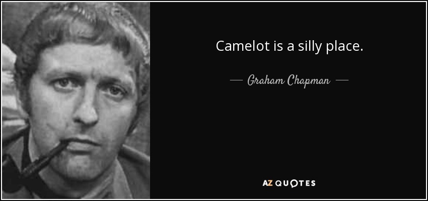 Camelot is a silly place. - Graham Chapman