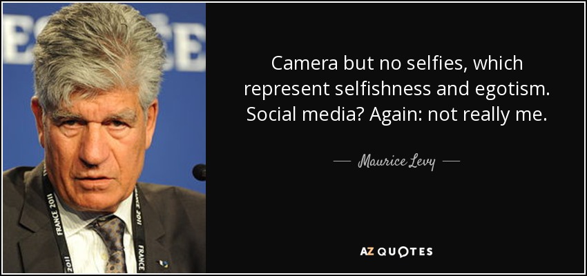 Camera but no selfies, which represent selfishness and egotism. Social media? Again: not really me. - Maurice Levy