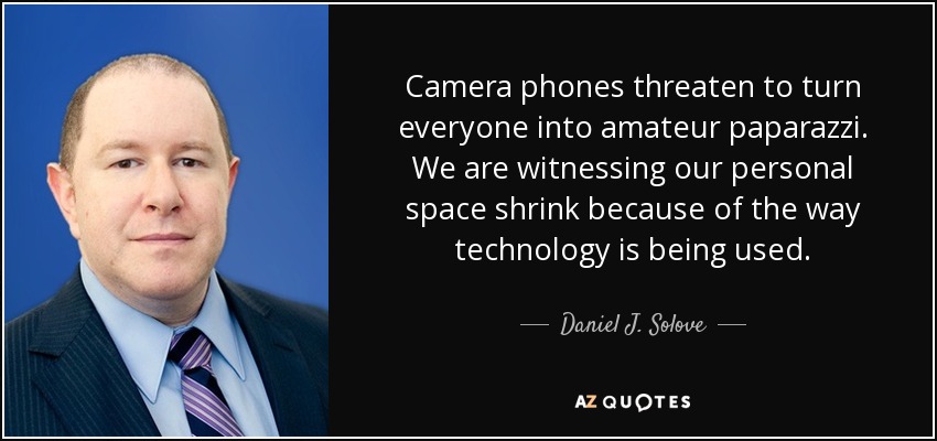 Camera phones threaten to turn everyone into amateur paparazzi. We are witnessing our personal space shrink because of the way technology is being used. - Daniel J. Solove