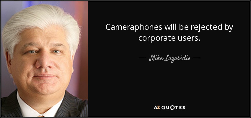 Cameraphones will be rejected by corporate users. - Mike Lazaridis