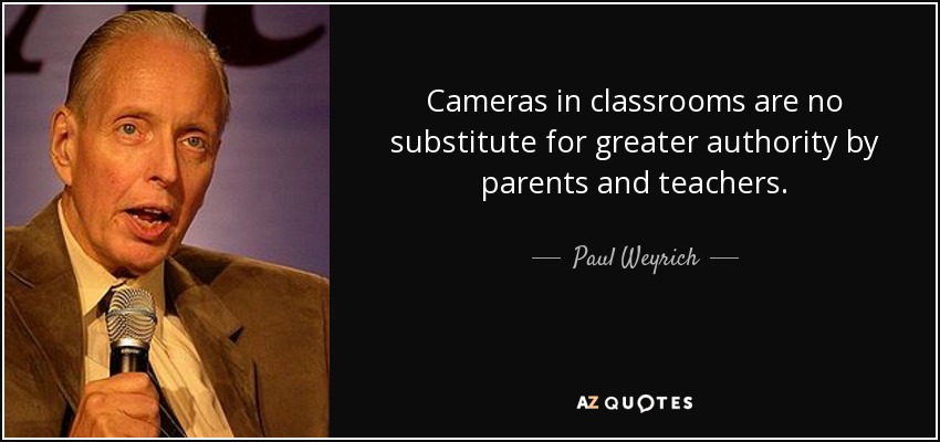Cameras in classrooms are no substitute for greater authority by parents and teachers. - Paul Weyrich