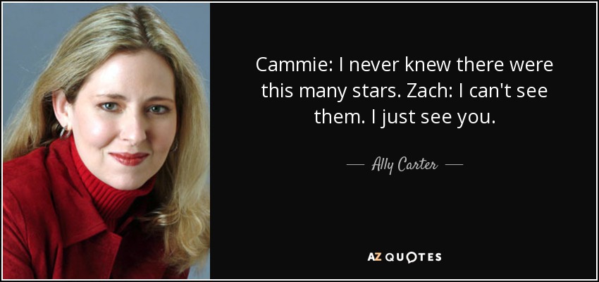 Cammie: I never knew there were this many stars. Zach: I can't see them. I just see you. - Ally Carter