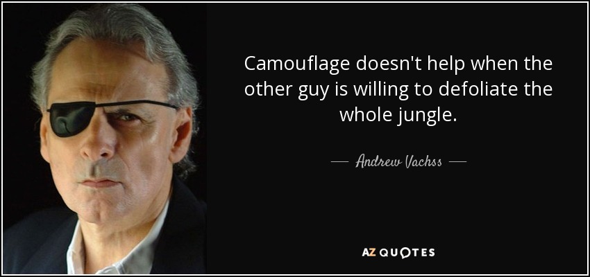 Camouflage doesn't help when the other guy is willing to defoliate the whole jungle. - Andrew Vachss