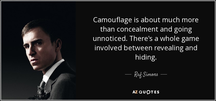 Camouflage is about much more than concealment and going unnoticed. There's a whole game involved between revealing and hiding. - Raf Simons
