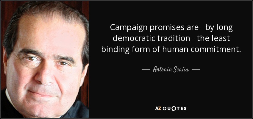 Campaign promises are - by long democratic tradition - the least binding form of human commitment. - Antonin Scalia
