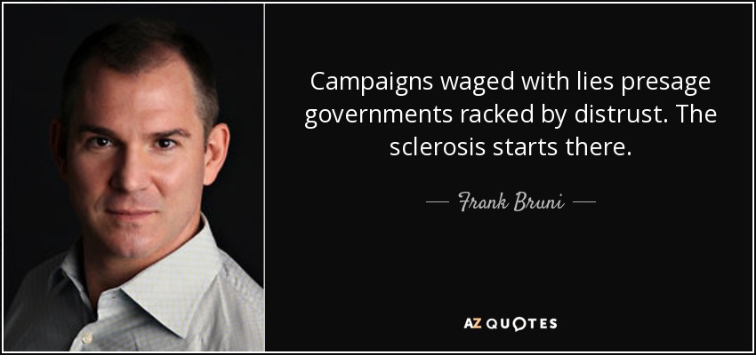 Campaigns waged with lies presage governments racked by distrust. The sclerosis starts there. - Frank Bruni